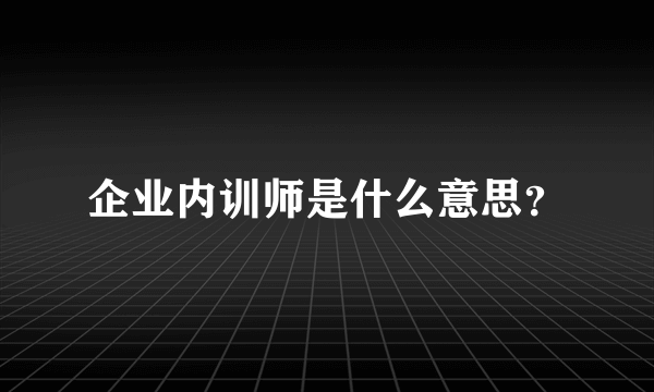 企业内训师是什么意思？