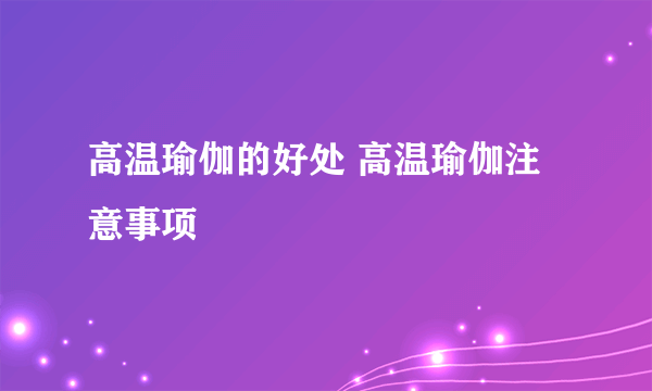 高温瑜伽的好处 高温瑜伽注意事项