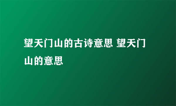 望天门山的古诗意思 望天门山的意思