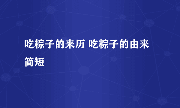 吃粽子的来历 吃粽子的由来简短