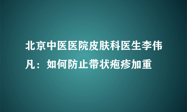 北京中医医院皮肤科医生李伟凡：如何防止带状疱疹加重