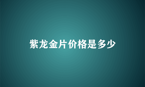 紫龙金片价格是多少