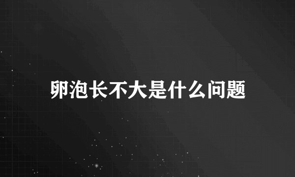 卵泡长不大是什么问题