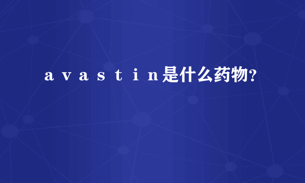 ａｖａｓｔｉｎ是什么药物？