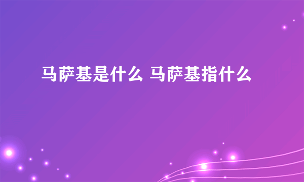 马萨基是什么 马萨基指什么