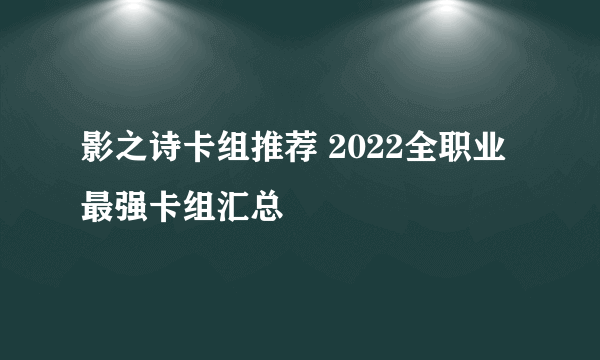 影之诗卡组推荐 2022全职业最强卡组汇总