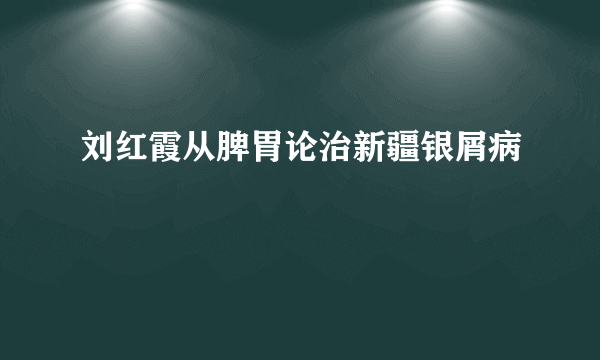 刘红霞从脾胃论治新疆银屑病