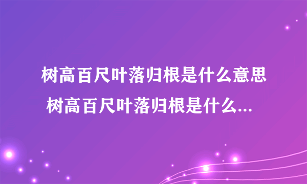 树高百尺叶落归根是什么意思 树高百尺叶落归根是什么意思这句话