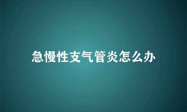 急慢性支气管炎怎么办