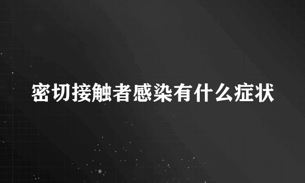 密切接触者感染有什么症状