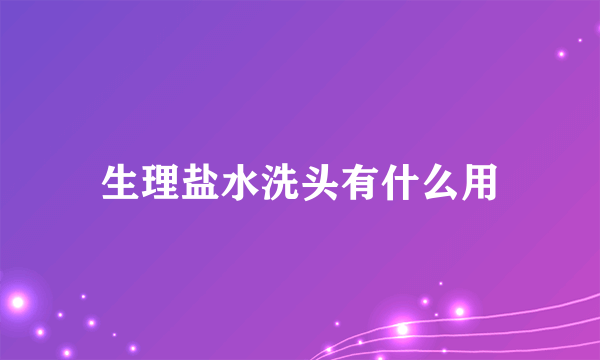 生理盐水洗头有什么用