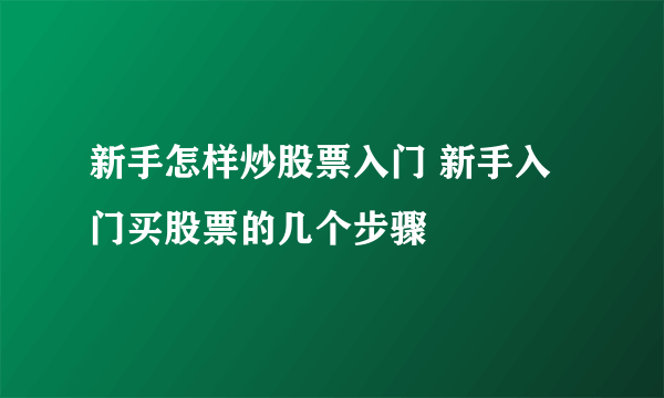 新手怎样炒股票入门 新手入门买股票的几个步骤