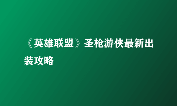 《英雄联盟》圣枪游侠最新出装攻略