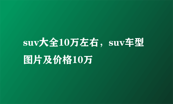 suv大全10万左右，suv车型图片及价格10万