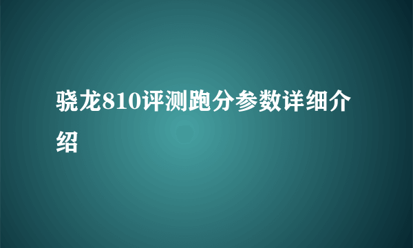 骁龙810评测跑分参数详细介绍