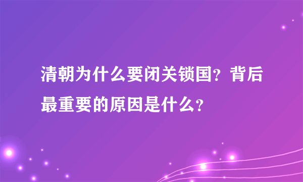 清朝为什么要闭关锁国？背后最重要的原因是什么？