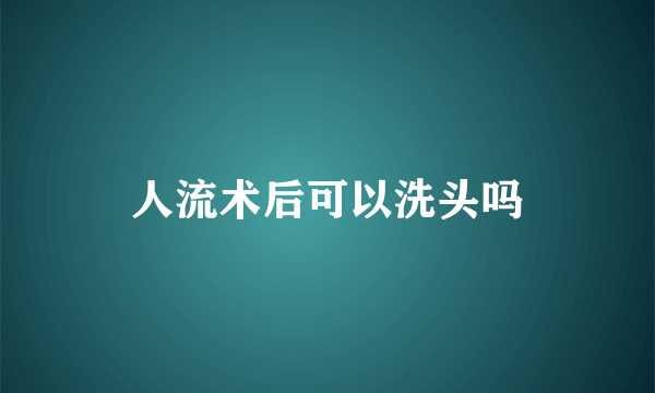 人流术后可以洗头吗