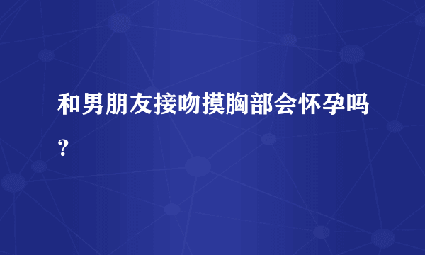 和男朋友接吻摸胸部会怀孕吗？