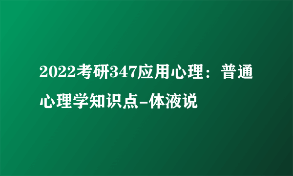 2022考研347应用心理：普通心理学知识点-体液说