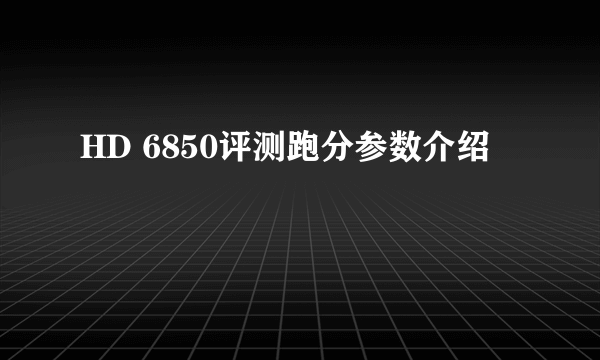 HD 6850评测跑分参数介绍