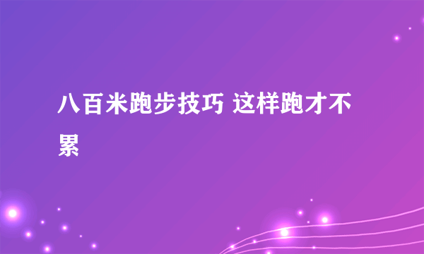 八百米跑步技巧 这样跑才不累