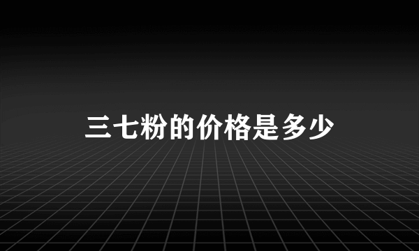 三七粉的价格是多少