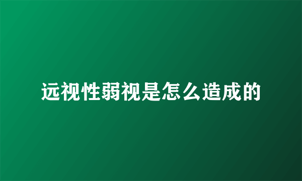 远视性弱视是怎么造成的