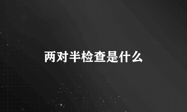 两对半检查是什么