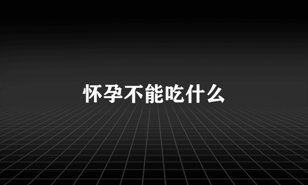 怀孕不能吃什么