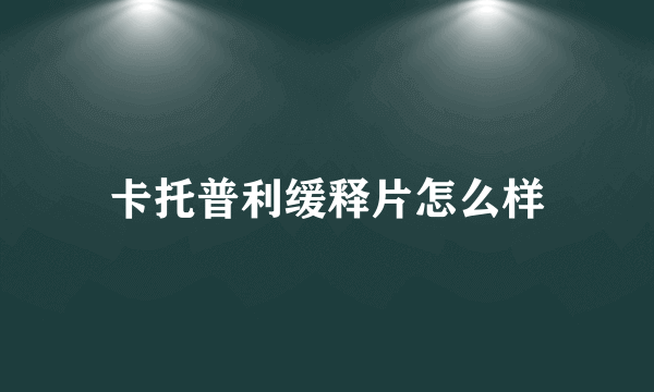 卡托普利缓释片怎么样