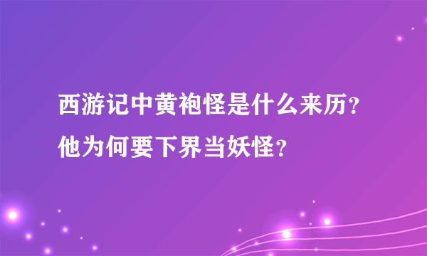 西游记中黄袍怪是什么来历？他为何要下界当妖怪？