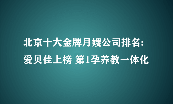 北京十大金牌月嫂公司排名:爱贝佳上榜 第1孕养教一体化