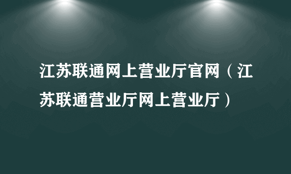 江苏联通网上营业厅官网（江苏联通营业厅网上营业厅）