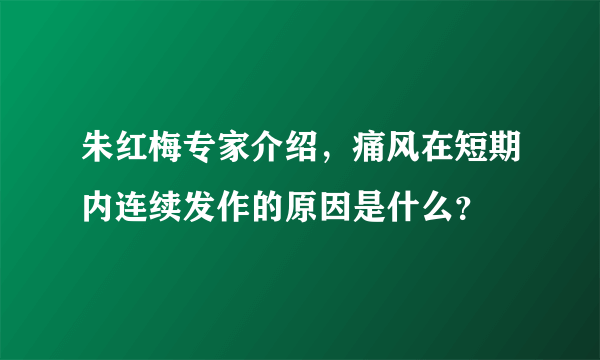 朱红梅专家介绍，痛风在短期内连续发作的原因是什么？