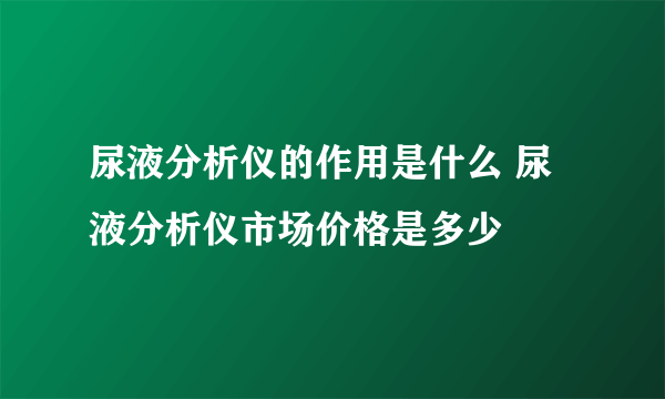 尿液分析仪的作用是什么 尿液分析仪市场价格是多少