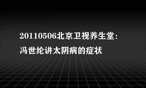 20110506北京卫视养生堂：冯世纶讲太阴病的症状