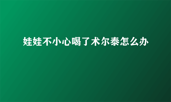 娃娃不小心喝了术尔泰怎么办