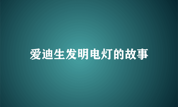 爱迪生发明电灯的故事