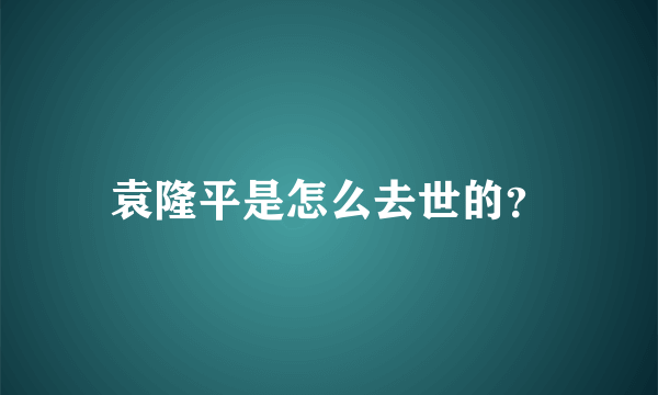 袁隆平是怎么去世的？