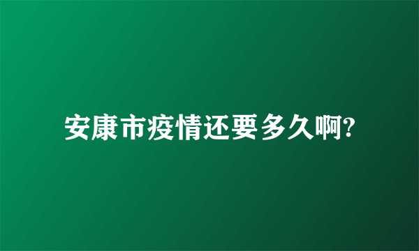 安康市疫情还要多久啊?