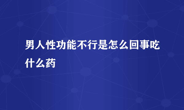 男人性功能不行是怎么回事吃什么药