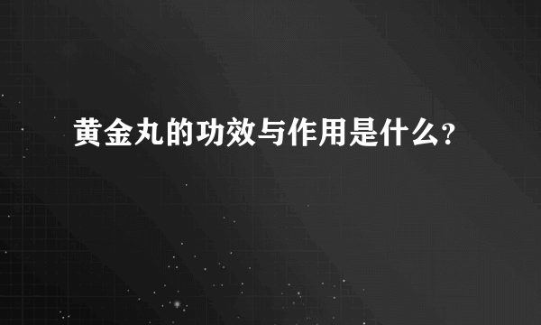 黄金丸的功效与作用是什么？