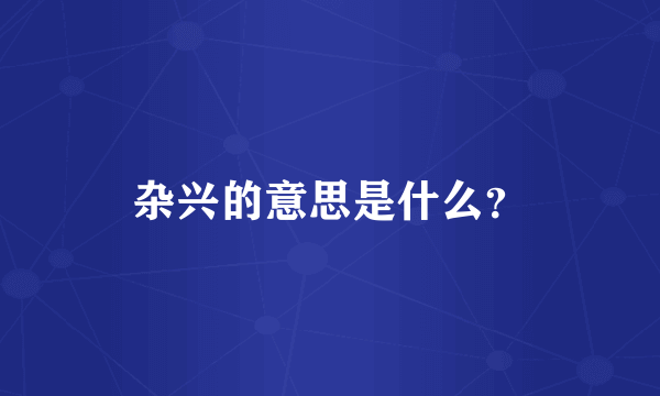 杂兴的意思是什么？