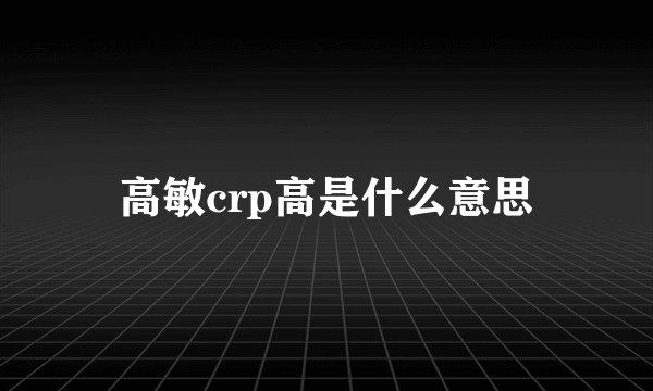 高敏crp高是什么意思