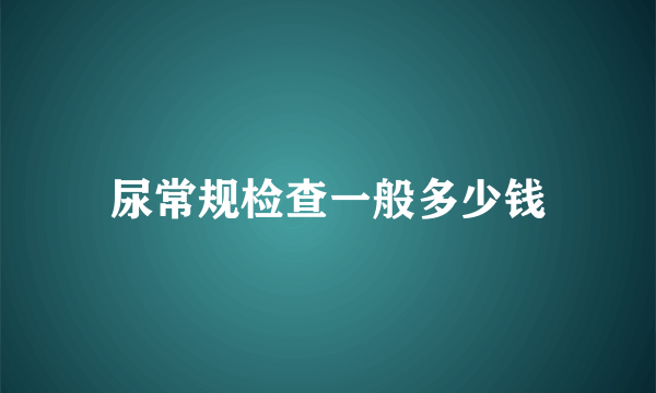 尿常规检查一般多少钱