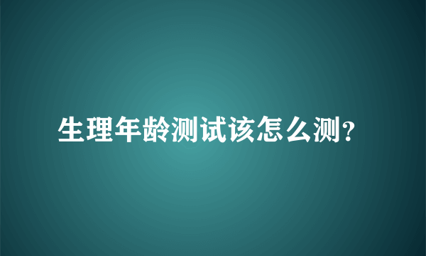 生理年龄测试该怎么测？