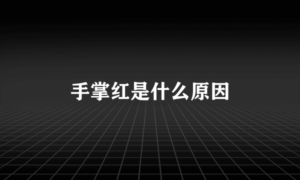 手掌红是什么原因