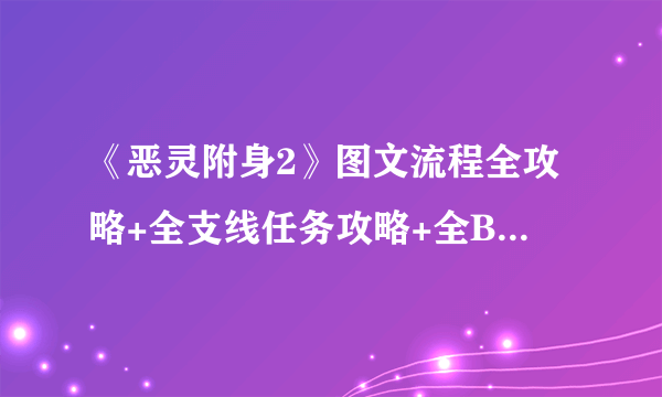 《恶灵附身2》图文流程全攻略+全支线任务攻略+全BOSS击杀攻略+全武器介绍+全技能介绍+全收集介绍【游侠攻略组】