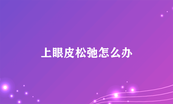 上眼皮松弛怎么办