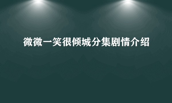 微微一笑很倾城分集剧情介绍